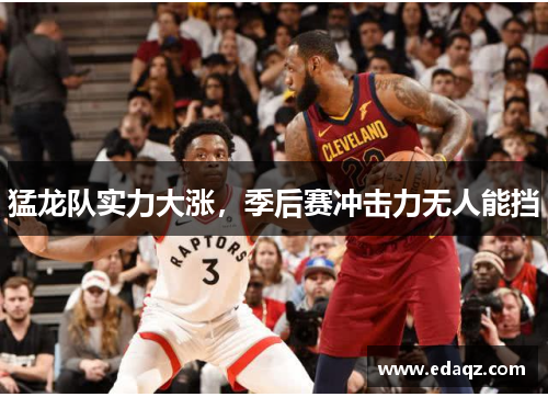 猛龙队实力大涨，季后赛冲击力无人能挡