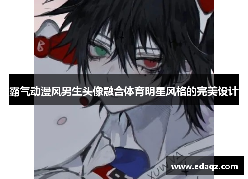 霸气动漫风男生头像融合体育明星风格的完美设计