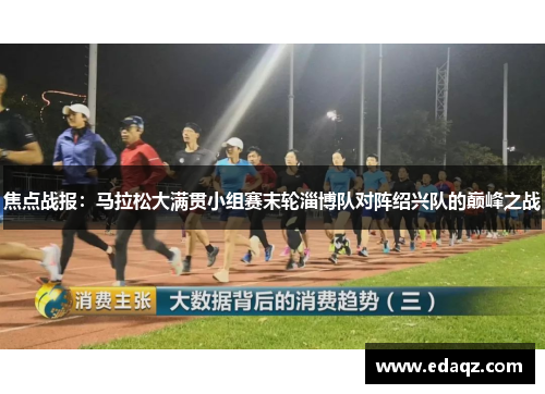 焦点战报：马拉松大满贯小组赛末轮淄博队对阵绍兴队的巅峰之战