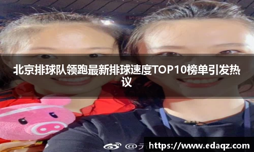 北京排球队领跑最新排球速度TOP10榜单引发热议